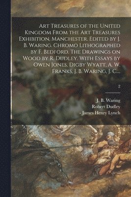 Art Treasures of the United Kingdom From the Art Treasures Exhibition, Manchester. Edited by J. B. Waring. Chromo Lithographed by F. Bedford. The Drawings on Wood by R. Dudley. With Essays by Owen 1