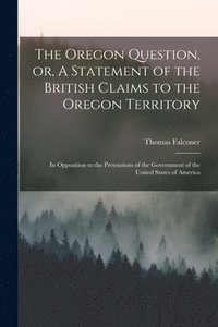 bokomslag The Oregon Question, or, A Statement of the British Claims to the Oregon Territory [microform]