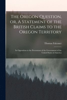 Thomas 1805-1882 Falconer, Thomas Falconer - Oregon Question, or, A Statement of the British Claims to the Oregon Territory [microform], Häftad