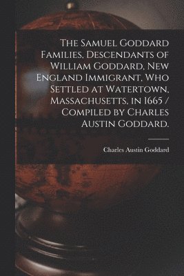 bokomslag The Samuel Goddard Families, Descendants of William Goddard, New England Immigrant, Who Settled at Watertown, Massachusetts, in 1665 / Compiled by Cha