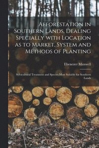 bokomslag Afforestation in Southern Lands, Dealing Specially With Location as to Market, System and Methods of Planting: Sylvicultural Treatment and Species Mos