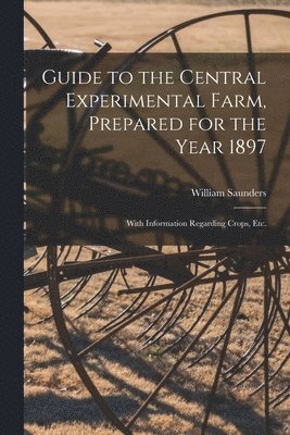 William 1836-1914 Saunders - Guide to the Central Experimental Farm, Prepared for the Year 1897 [microform], Häftad