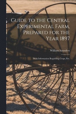 Guide to the Central Experimental Farm, Prepared for the Year 1897 [microform] 1