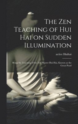 The Zen Teaching of Hui Hai on Sudden Illumination: Being the Teaching of the Zen Master Hui Hai, Known as the Great Pearl 1