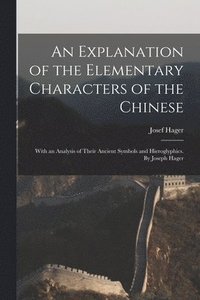 bokomslag An Explanation of the Elementary Characters of the Chinese; With an Analysis of Their Ancient Symbols and Hieroglyphics. By Joseph Hager