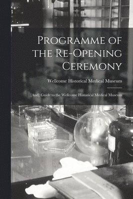 Programme of the Re-opening Ceremony [electronic Resource]: [and] Guide to the Wellcome Historical Medical Museum 1