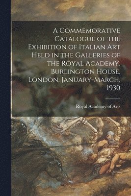 bokomslag A Commemorative Catalogue of the Exhibition of Italian Art Held in the Galleries of the Royal Academy, Burlington House, London, January-March, 1930