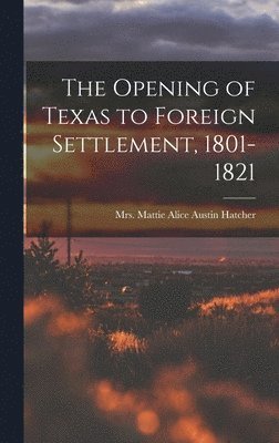 The Opening of Texas to Foreign Settlement, 1801-1821 1