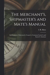 bokomslag The Merchant's, Shipmaster's and Mate's Manual