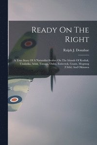 bokomslag Ready On The Right: A True Story Of A Naturalist-Seabee On The Islands Of Kodiak, Unalaska, Adak, Tanaga, Oahu, Eniwetok, Guam, Mogmog (Ul