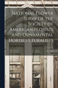 bokomslag National Flower Show of the Society of American Florists and Ornamental Horticulturalists; 4th, 1916