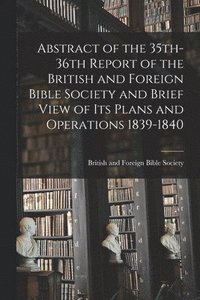 bokomslag Abstract of the 35th-36th Report of the British and Foreign Bible Society and Brief View of Its Plans and Operations 1839-1840