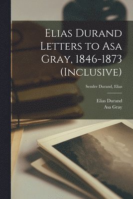 Elias Durand Letters to Asa Gray, 1846-1873 (inclusive); Sender Durand, Elias 1