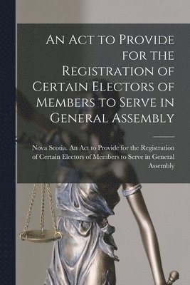 bokomslag An Act to Provide for the Registration of Certain Electors of Members to Serve in General Assembly [microform]