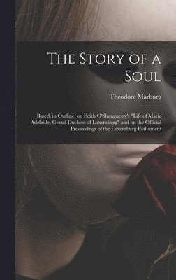 bokomslag The Story of a Soul: Based, in Outline, on Edith O'Shaugnessy's 'Life of Marie Adelaide, Grand Duchess of Luxemburg' and on the Official Pr