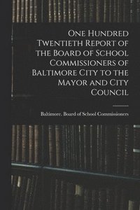 bokomslag One Hundred Twentieth Report of the Board of School Commissioners of Baltimore City to the Mayor and City Council