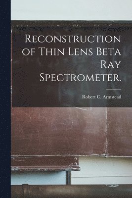 Robert C. Armstead, Robert C Armstead - Reconstruction of Thin Lens Beta Ray Spectrometer., Häftad