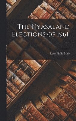 bokomslag The Nyasaland Elections of 1961. --