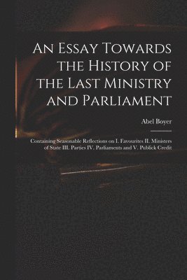 bokomslag An Essay Towards the History of the Last Ministry and Parliament