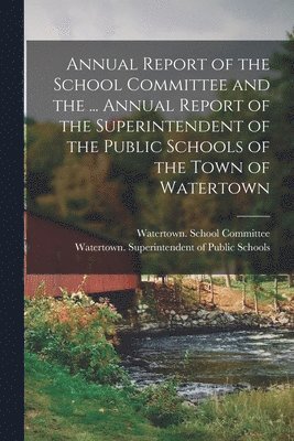 Annual Report of the School Committee and the ... Annual Report of the Superintendent of the Public Schools of the Town of Watertown 1