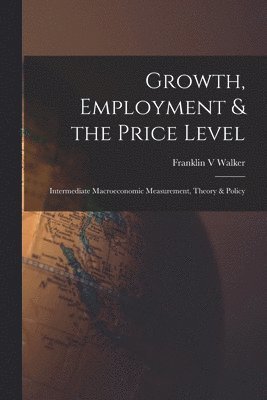 Franklin V. Walker, Franklin V Walker - Growth, Employment & the Price Level; Intermediate Macroeconomic Measurement, Theory & Policy, Häftad