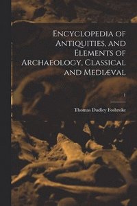 bokomslag Encyclopedia of Antiquities, and Elements of Archaeology, Classical and Mediæval; 1