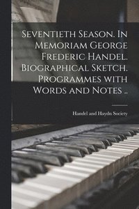 bokomslag Seventieth Season. In Memoriam George Frederic Handel. Biographical Sketch. Programmes With Words and Notes ..
