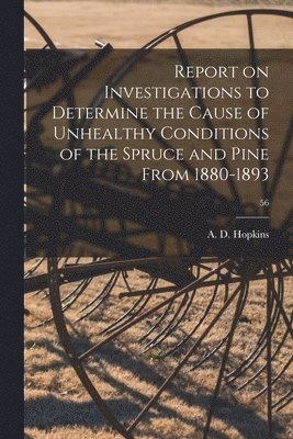 Report on Investigations to Determine the Cause of Unhealthy Conditions of the Spruce and Pine From 1880-1893; 56 1