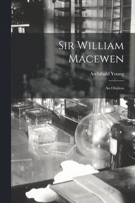 Sir William Macewen: an Oration 1