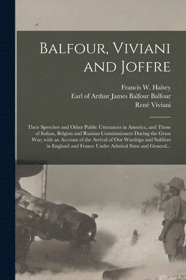 bokomslag Balfour, Viviani and Joffre; Their Speeches and Other Public Utterances in America, and Those of Italian, Belgian and Russian Commissioners During the Great War; With an Account of the Arrival of O...