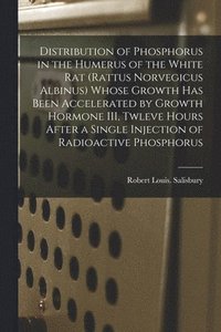 bokomslag Distribution of Phosphorus in the Humerus of the White Rat (Rattus Norvegicus Albinus) Whose Growth Has Been Accelerated by Growth Hormone III, Twleve