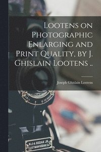 bokomslag Lootens on Photographic Enlarging and Print Quality, by J. Ghislain Lootens ..