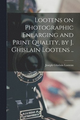 Lootens on Photographic Enlarging and Print Quality, by J. Ghislain Lootens .. 1