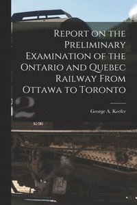 bokomslag Report on the Preliminary Examination of the Ontario and Quebec Railway From Ottawa to Toronto [microform]