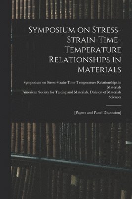 Symposium on Stress-Strain-Time-Temperature Relationships in Materials; [papers and Panel Discussion] 1