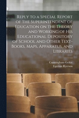 Cunningham 1824-1906 Geikie, Egerton 1803-1882 Ryerson - Reply to a Special Report of the Superintendent of Education on the Theory and Working of His Educational Depository of School and Other Text-books, Maps, Apparatus, and Libraries [microform], Häftad