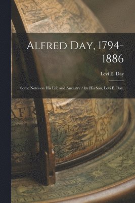 bokomslag Alfred Day, 1794-1886: Some Notes on His Life and Ancestry / by His Son, Levi E. Day.