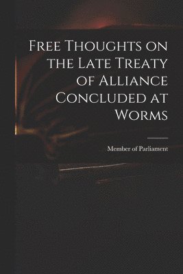 Member Of Parliament - Free Thoughts on the Late Treaty of Alliance Concluded at Worms, Häftad