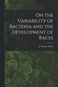 bokomslag On the Variability of Bacteria and the Development of Races [microform]