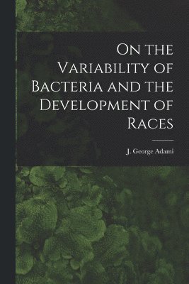 On the Variability of Bacteria and the Development of Races [microform] 1