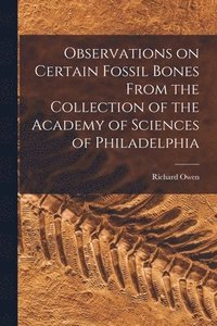 bokomslag Observations on Certain Fossil Bones From the Collection of the Academy of Sciences of Philadelphia