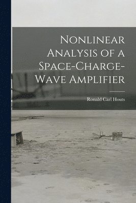 Ronald Carl 1937- Houts, Ronald Carl Houts - Nonlinear Analysis of a Space-charge-wave Amplifier, Häftad