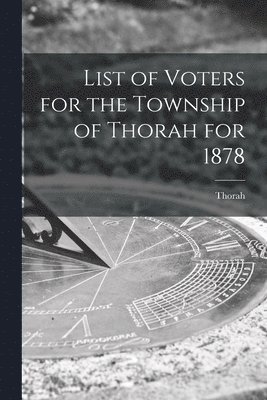 List of Voters for the Township of Thorah for 1878 [microform] 1