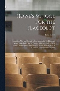 bokomslag Howe's School for the Flageolot; Containing New and Complete Instructions for the Flageolet, With a Large Collection of Favorite Marches, Quick-steps, Waltzes, Hornpipes, Contra Dances, Songs, and