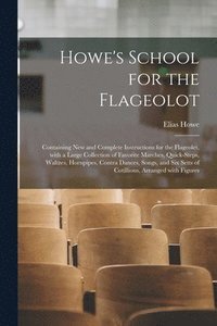 bokomslag Howe's School for the Flageolot; Containing New and Complete Instructions for the Flageolet, With a Large Collection of Favorite Marches, Quick-steps, Waltzes, Hornpipes, Contra Dances, Songs, and ...