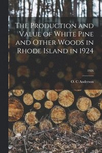 bokomslag The Production and Value of White Pine and Other Woods in Rhode Island in 1924; 1926