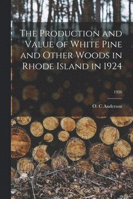 The Production and Value of White Pine and Other Woods in Rhode Island in 1924; 1926 1