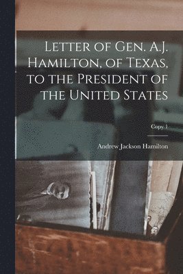 bokomslag Letter of Gen. A.J. Hamilton, of Texas, to the President of the United States; copy 1