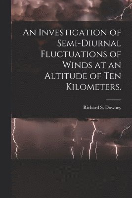 bokomslag An Investigation of Semi-diurnal Fluctuations of Winds at an Altitude of Ten Kilometers.