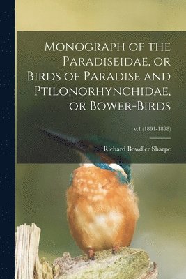 Monograph of the Paradiseidae, or Birds of Paradise and Ptilonorhynchidae, or Bower-birds; v.1 (1891-1898) 1